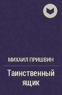Михаил пришвин: таинственный ящик